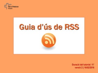 Guia d’ús de RSS
Duració del tutorial: 11’
versió 2 | 16/02/2016
 