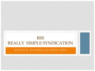 G US T A V O A L F O N S O G A L I N D O P E Ñ A
RSS
REALLY SIMPLE SYNDICATION
 