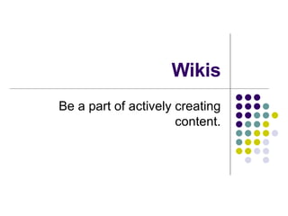 Wikis Be a part of actively creating content. 