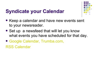 Syndicate your Calendar Keep a calendar and have new events sent to your newsreader. Set up  a newsfeed that will let you know what events you have scheduled for that day. Google Calendar, Trumba.com,  RSS Calendar 