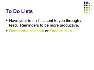 To Do Lists Have your to do lists sent to you through a feed.  Reminders to be more productive.  Remberthemilk.com  or  Tadalist.com 