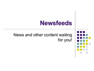 Newsfeeds News and other content waiting for you! 