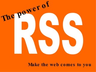 RSS The power of Make the web comes to you 