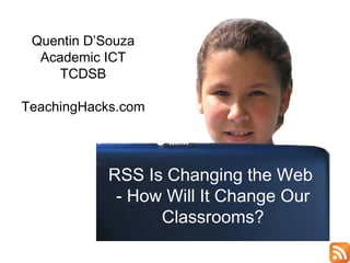 Quentin D’Souza Academic ICT TCDSB TeachingHacks.com RSS Is Changing the Web  - How Will It Change Our Classrooms? 