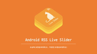 Android	RSS	Live	Slider
조승혁(포항공과대학교), 박원빈(포항공과대학교)
 