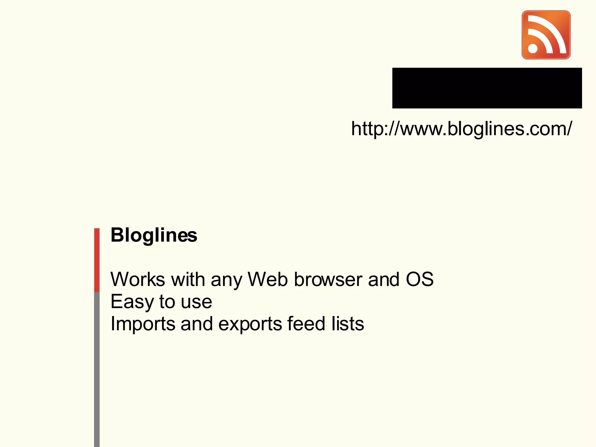 Bloglines Works with any Web browser and OS Easy to use Imports and exports feed lists http://www.bloglines.com/ 