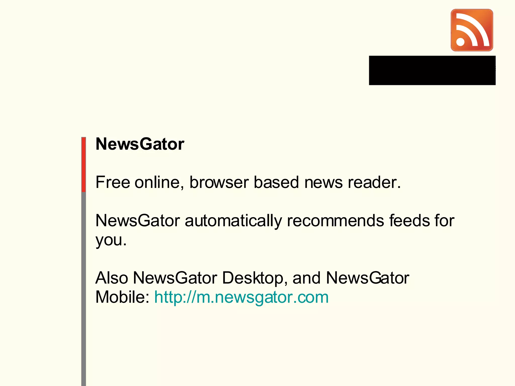 NewsGator Free online, browser based news reader. NewsGator automatically recommends feeds for you. Also NewsGator Desktop, and NewsGator Mobile:  http://m.newsgator.com   