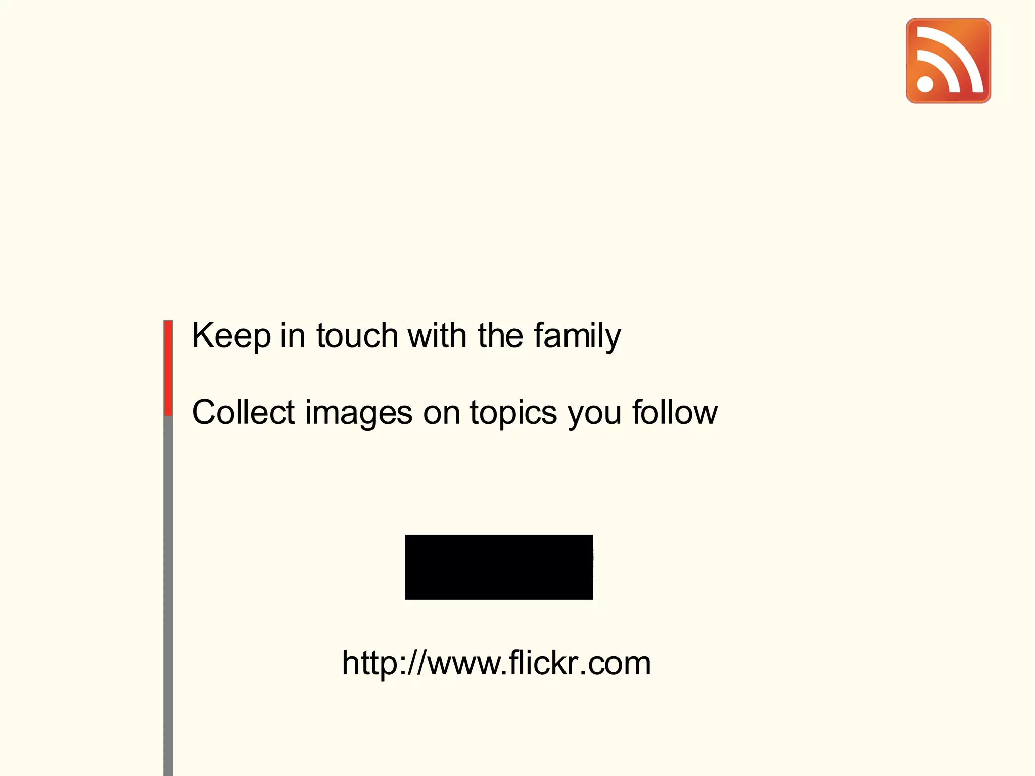 Keep in touch with the family Collect images on topics you follow http://www.flickr.com 