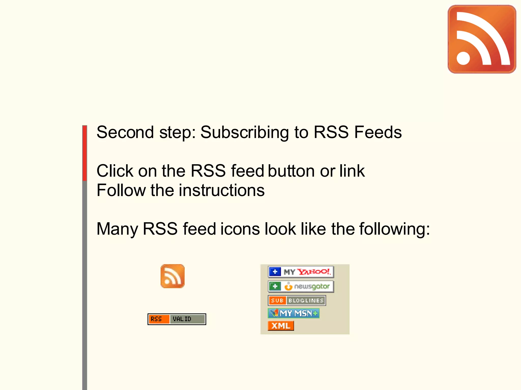 Second step: Subscribing to RSS Feeds Click on the RSS feed button or link Follow the instructions Many RSS feed icons look like the following: 