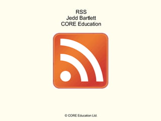 © CORE Education Ltd. RSS Jedd Bartlett CORE Education 