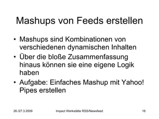 Mashups von Feeds erstellen Mashups sind Kombinationen von verschiedenen dynamischen Inhalten Über die bloße Zusammenfassung hinaus können sie eine eigene Logik haben Aufgabe: Einfaches Mashup mit Yahoo! Pipes erstellen 