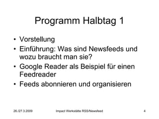 Programm Halbtag 1 Vorstellung  Einführung: Was sind Newsfeeds und wozu braucht man sie? Google Reader als Beispiel für einen Feedreader Feeds abonnieren und organisieren 