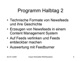Programm Halbtag 2 Technische Formate von Newsfeeds und ihre Geschichte Erzeugen von Newsfeeds in einem Content Management System Auf Feeds verlinken und Feeds entdeckbar machen Auswertung mit Feedburner 