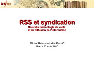 RSS et syndication Nouvelle technologie de veille  et de diffusion de l’information Michel Roland – Urfist PacaC Nice, le 23 février 2007 