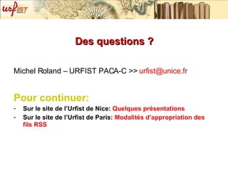 Des questions ? <ul><li>Michel Roland – URFIST PACA-C >>  [email_address] . fr </li></ul><ul><li>Pour continuer: </li></ul...