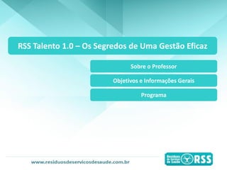 RSS Talento 1.0 – Os Segredos de Uma Gestão Eficaz
Sobre o Professor
Objetivos e Informações Gerais
Programa
 