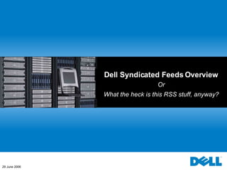 Dell Syndicated Feeds Overview Or What the heck is this RSS stuff, anyway? 29 June 2006 
