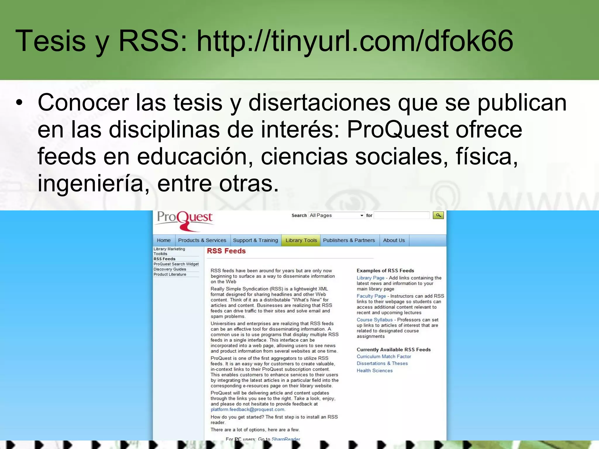 Tesis y RSS:  http://tinyurl.com/dfok66   Conocer las tesis y disertaciones que se publican en las disciplinas de interés:  ProQuest  ofrece feeds en educación, ciencias sociales, física, ingeniería, entre otras.  