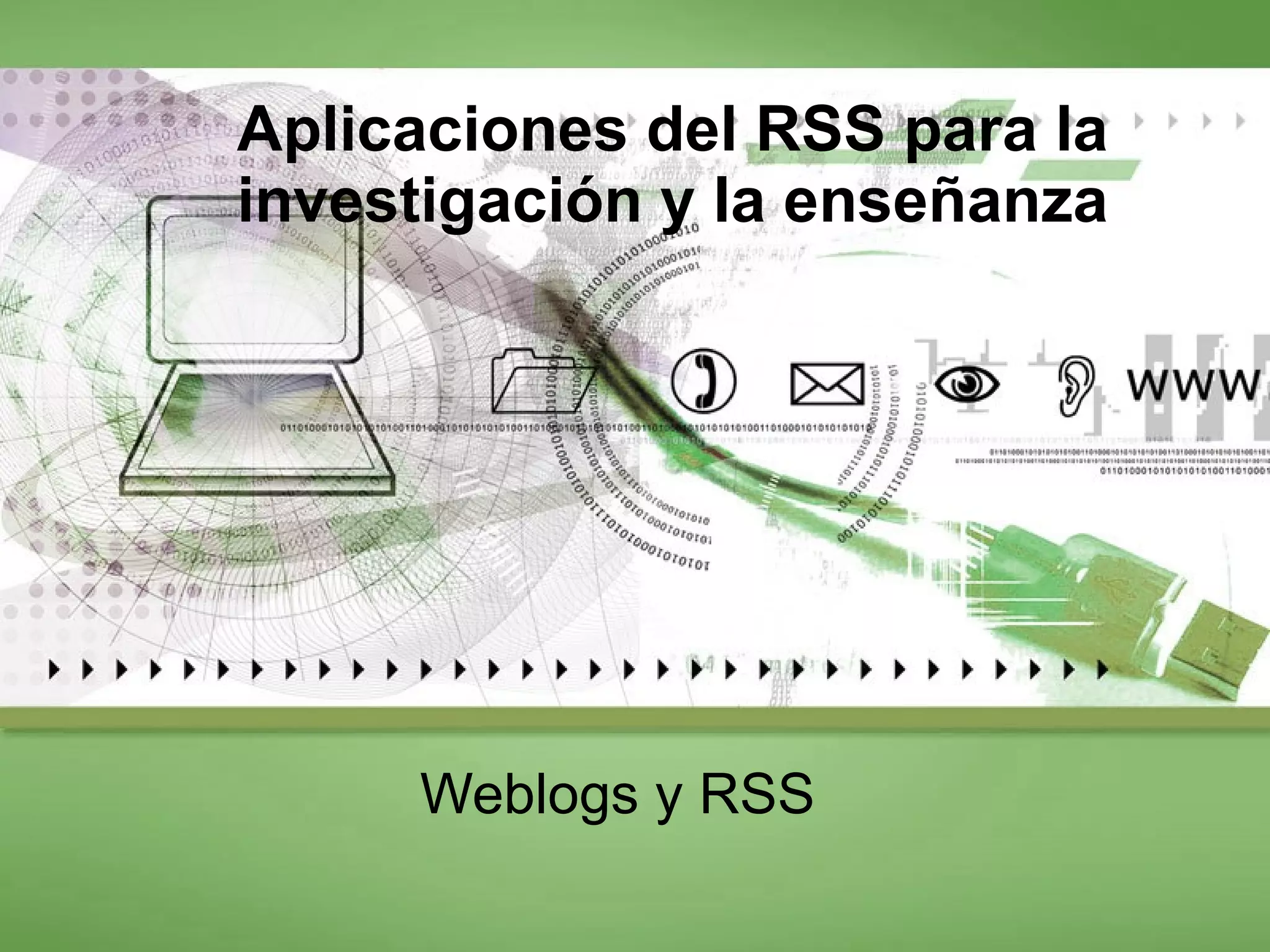 Aplicaciones del RSS para la investigación y la enseñanza Weblogs y RSS 