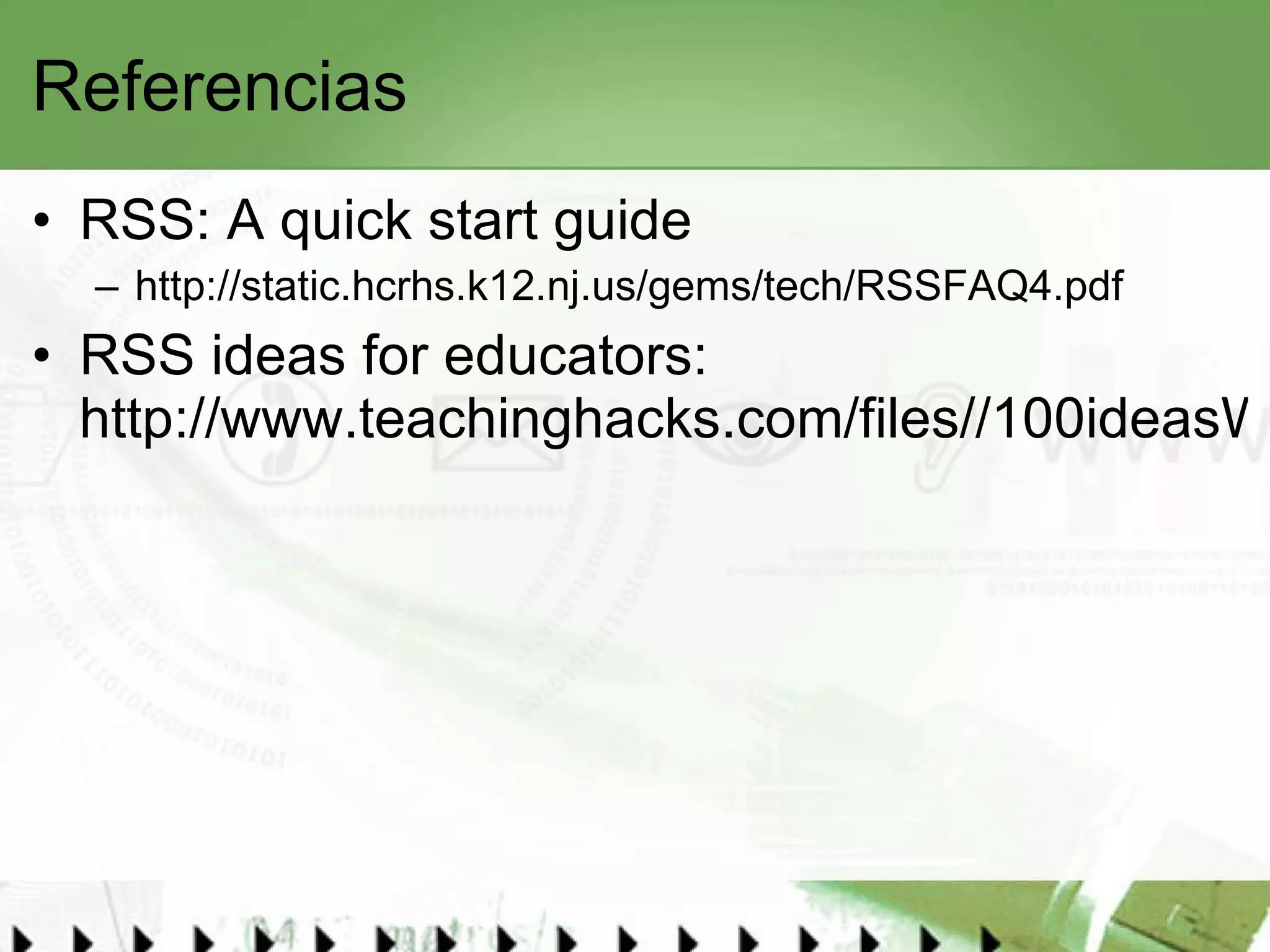Referencias RSS: A quick start guide http://static.hcrhs.k12.nj.us/gems/tech/RSSFAQ4.pdf RSS ideas for educators:  http://www.teachinghacks.com/files//100ideasWeb2educators.pdf   