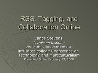 RSS, Tagging, and Collaboration Online Vance Stevens  Petroleum Institute Abu Dhabi, United Arab Emirates 4th Inter-college Conference on  Technology and Multiculturalism Presented Online February 13, 2008 