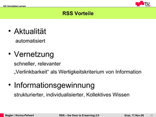 RSS Vorteile Aktualität    automatisiert Vernetzung   schneller, relevanter „Verlinkbarkeit“ als Wertigkeitskriterium von Information Informationsgewinnung   strukturierter, individualisierter, Kollektives Wissen 