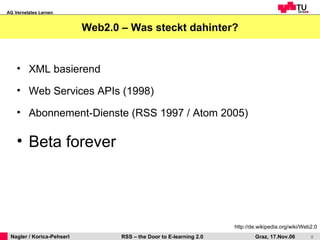 Web2.0 – Was steckt dahinter? http://de.wikipedia.org/wiki/Web2.0 XML basierend Web Services APIs (1998)  Abonnement-Dienste (RSS 1997 / Atom 2005) Beta forever 