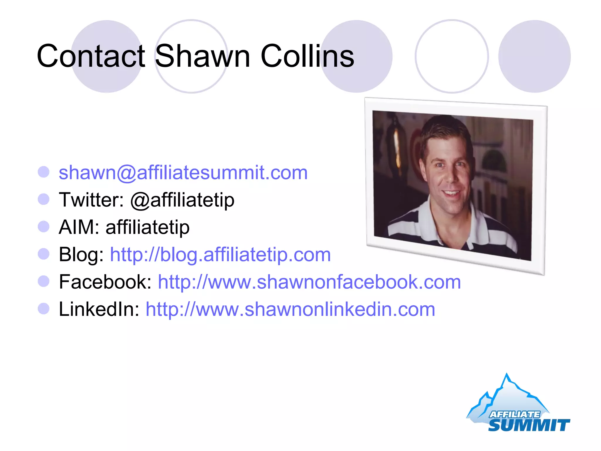 Contact Shawn Collins [email_address] Twitter: @affiliatetip AIM: affiliatetip Blog:  http://blog.affiliatetip.com Facebook:  http://www.shawnonfacebook.com LinkedIn:  http://www.shawnonlinkedin.com 