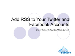 Add RSS to Your Twitter and Facebook Accounts Shawn Collins, Co-Founder, Affiliate Summit 