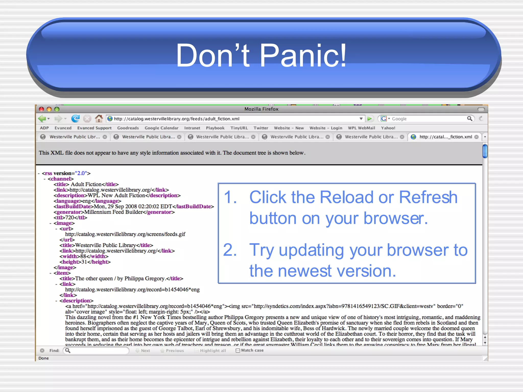 Don’t Panic! Click the Reload or Refresh button on your browser.  Try updating your browser to the newest version. 