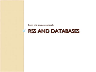 RSS AND DATABASES Feed me some research: 
