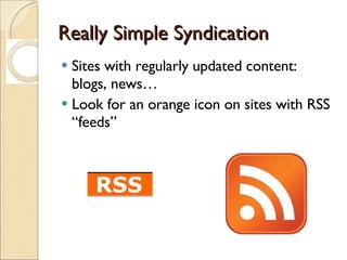 Really Simple Syndication Sites with regularly updated content: blogs, news… Look for an orange icon on sites with RSS “feeds” 