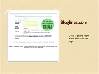 Bloglines.com Click “Sign Up Now” in the center of the page 