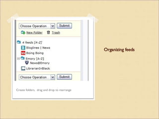 Organizing feeds Create folders,  drag and drop to rearrange 