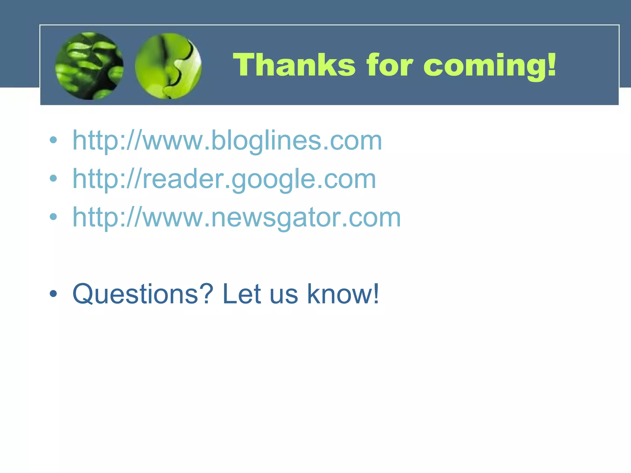 Thanks for coming! http://www.bloglines.com http://reader.google.com http://www.newsgator.com Questions? Let us know! 
