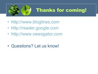 Thanks for coming! http://www.bloglines.com http://reader.google.com http://www.newsgator.com Questions? Let us know! 