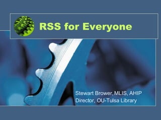 RSS for Everyone Stewart Brower, MLIS, AHIP Director, OU-Tulsa Library 