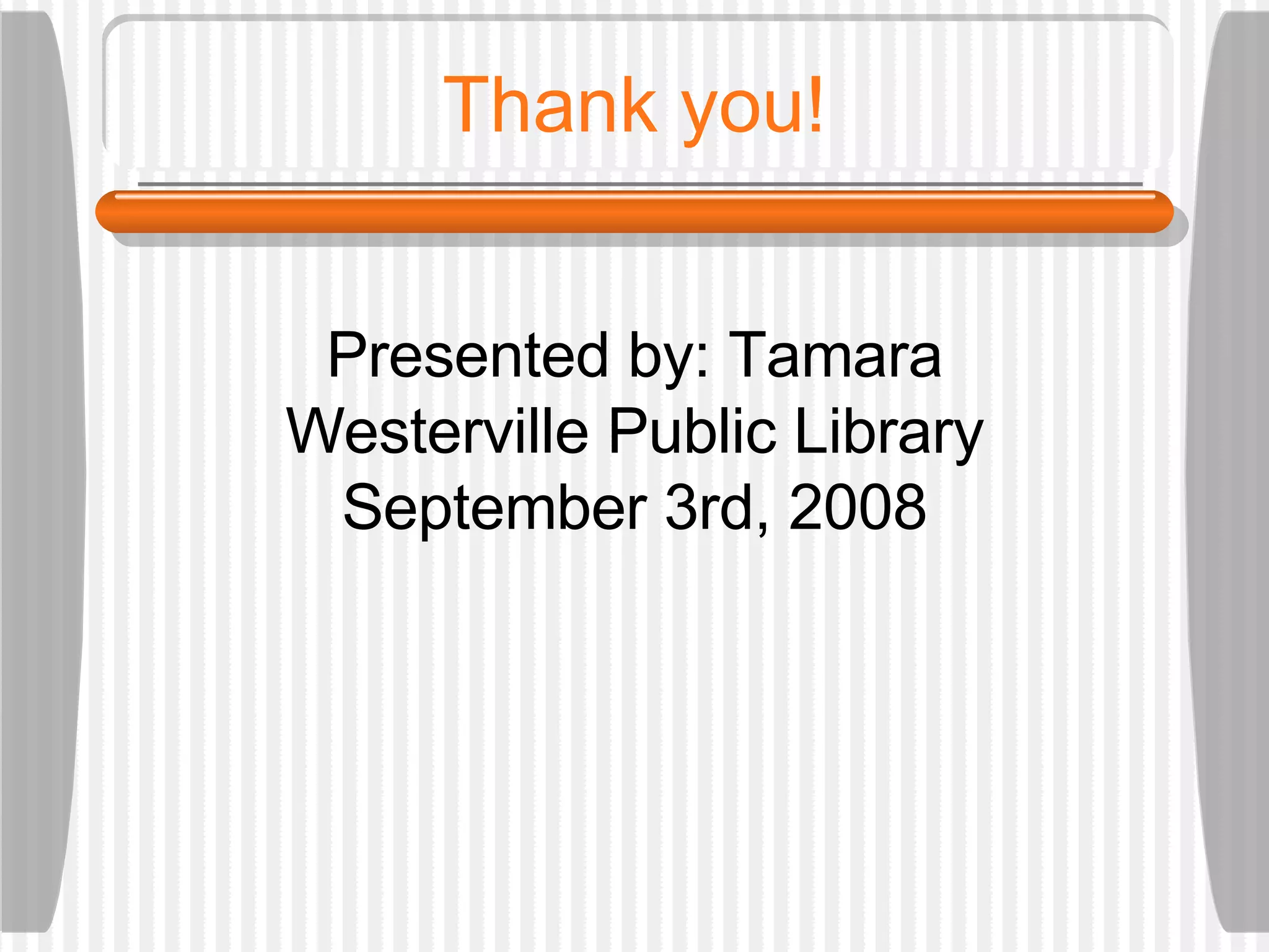 Thank you! Presented by: Tamara Westerville Public Library September 3rd, 2008 