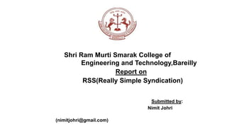 Shri Ram Murti Smarak College of
Engineering and Technology,Bareilly
Report on
RSS(Really Simple Syndication)
Submitted by:
Nimit Johri
(nimitjohri@gmail.com)
 