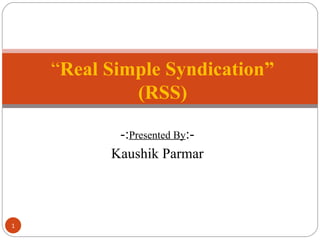 -: Presented By :- Kaushik Parmar “ Real Simple Syndication” (RSS) 