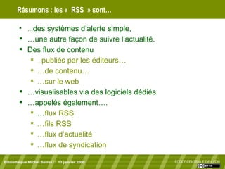 Résumons : les « RSS » sont… Bibliothèque Michel Serres ::  13 janvier 2009 <ul><li>… des systèmes d’alerte simple, </li><...