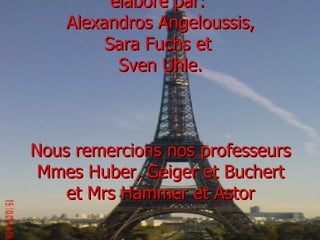élaboré par:
Alexandros Angeloussis,
Sara Fuchs et
Sven Uhle.
Nous remercions nos professeurs
Mmes Huber, Geiger et Buchert
et Mrs Hammer et Astor
