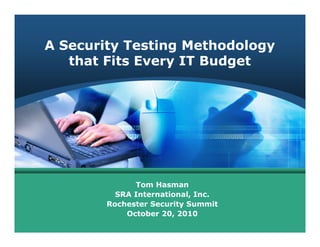 A Security Testing Methodology
that Fits Every IT Budget
Tom Hasman
SRA International, Inc.
Rochester Security Summit
October 20, 2010
 