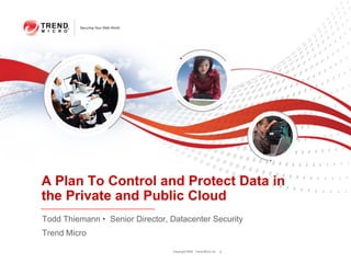 Copyright 2009 Trend Micro Inc. 0
A Plan To Control and Protect Data in
the Private and Public Cloud
Todd Thiemann • Senior Director, Datacenter Security
Trend Micro
 