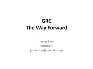 GRC
The Way Forward
James Finn
MODULO
james.finn@modulo.com
 