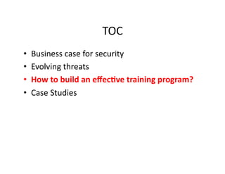 TOC	
  
•  Business	
  case	
  for	
  security	
  
•  Evolving	
  threats	
  
•  How	
  to	
  build	
  an	
  eﬀec-ve	
  training	
  program?	
  
•  Case	
  Studies	
  
 