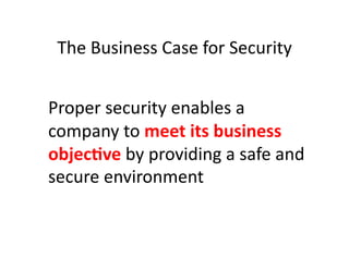 The	
  Business	
  Case	
  for	
  Security	
  
	
   	
  
	
   Proper	
  security	
  enables	
  a	
  
company	
  to	
  meet	
  its	
  business	
  
objec-ve	
  by	
  providing	
  a	
  safe	
  and	
  
secure	
  environment	
  
 