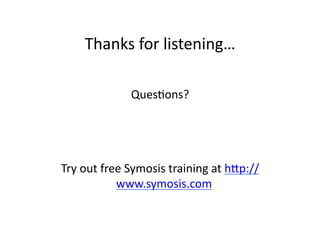 Thanks	
  for	
  listening…	
  
QuesFons?	
  
Try	
  out	
  free	
  Symosis	
  training	
  at	
  hip://
www.symosis.com	
  	
  
 