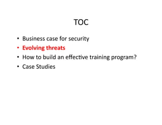 TOC	
  
•  Business	
  case	
  for	
  security	
  
•  Evolving	
  threats	
  
•  How	
  to	
  build	
  an	
  eﬀecFve	
  training	
  program?	
  
•  Case	
  Studies	
  
 