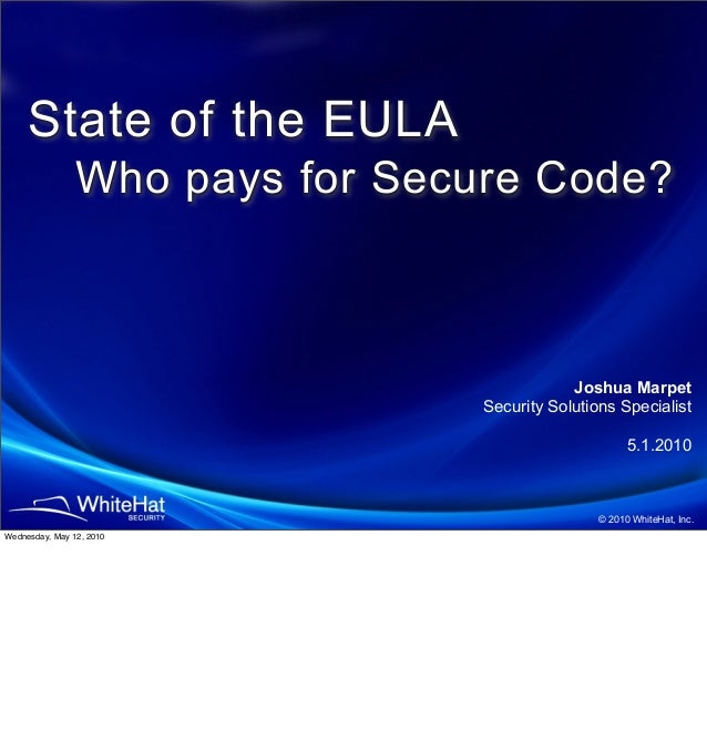 © 2010 WhiteHat, Inc.
Joshua Marpet
Security Solutions Specialist
5.1.2010
State of the EULA
Who pays for Secure Code?
Wednesday, May 12, 2010
 